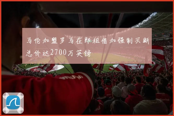 马伦加盟罗马在即租借加强制买断总价达2700万英镑
