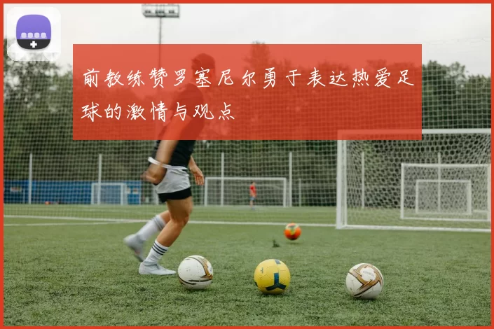 前教练赞罗塞尼尔勇于表达热爱足球的激情与观点