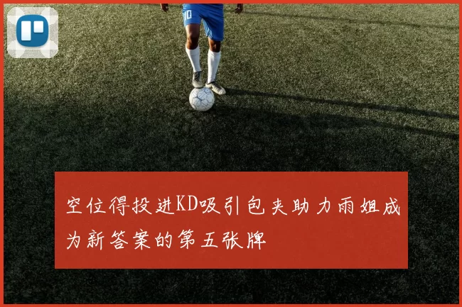 空位得投进KD吸引包夹助力雨姐成为新答案的第五张牌